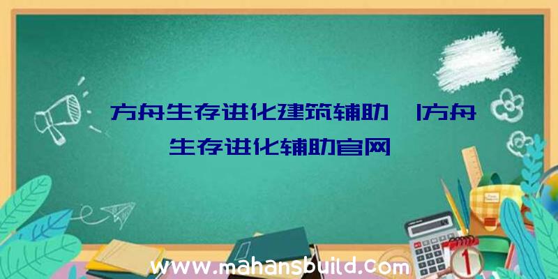 「方舟生存进化建筑辅助」|方舟生存进化辅助官网